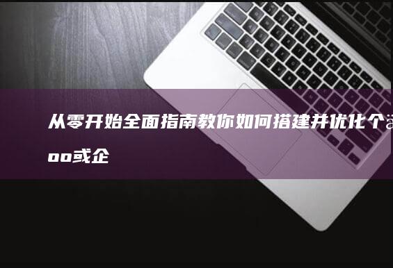 从零开始：全面指南教你如何搭建并优化个人或企业网站